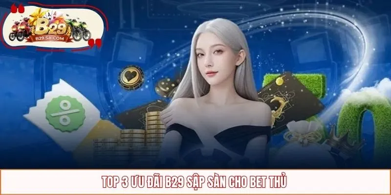 Top 3 ưu đãi B29 sập sàn cho bet thủ