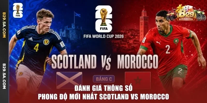 Đánh giá thông số phong độ mới nhất Scotland vs Morocco