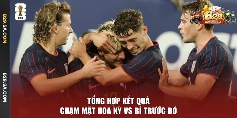 Tổng hợp kết quả chạm mặt Hoa Kỳ vs Bỉ trước đó